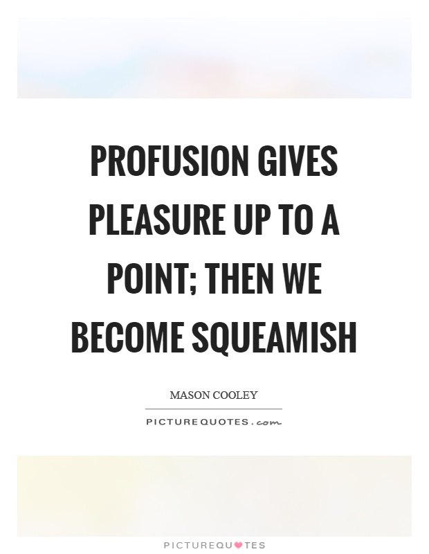 Profusion gives pleasure up to a point; then we become squeamish Picture Quote #1