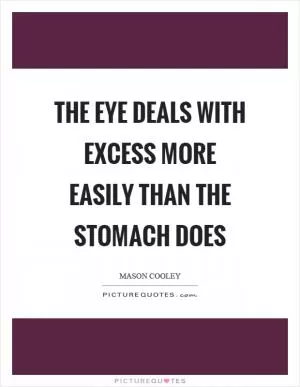 The eye deals with excess more easily than the stomach does Picture Quote #1
