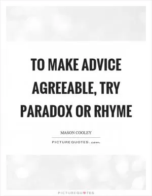 To make advice agreeable, try paradox or rhyme Picture Quote #1