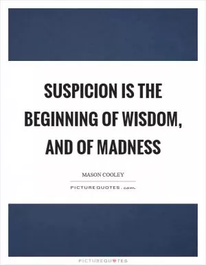 Suspicion is the beginning of wisdom, and of madness Picture Quote #1