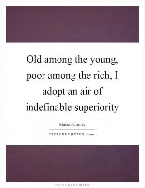 Old among the young, poor among the rich, I adopt an air of indefinable superiority Picture Quote #1