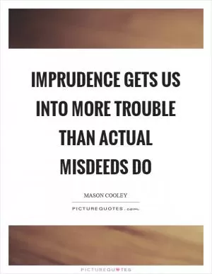 Imprudence gets us into more trouble than actual misdeeds do Picture Quote #1