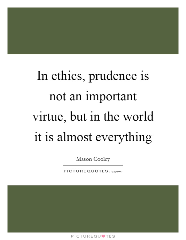 In ethics, prudence is not an important virtue, but in the world it is almost everything Picture Quote #1