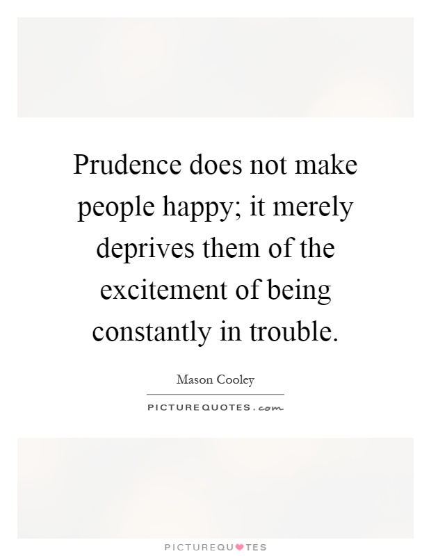 Prudence does not make people happy; it merely deprives them of the excitement of being constantly in trouble Picture Quote #1