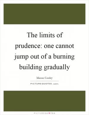 The limits of prudence: one cannot jump out of a burning building gradually Picture Quote #1