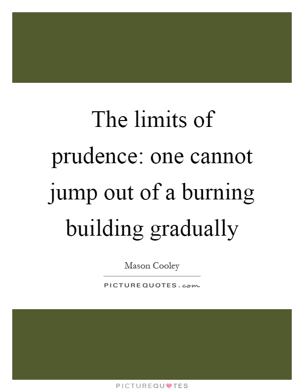 The limits of prudence: one cannot jump out of a burning building gradually Picture Quote #1