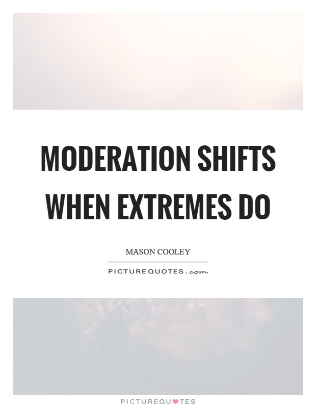 Moderation shifts when extremes do Picture Quote #1