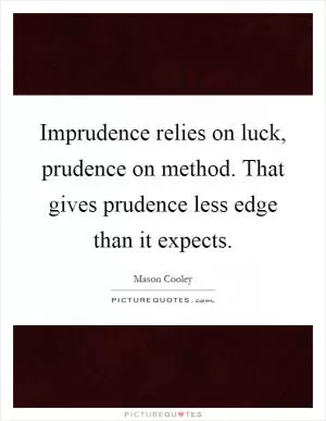 Imprudence relies on luck, prudence on method. That gives prudence less edge than it expects Picture Quote #1