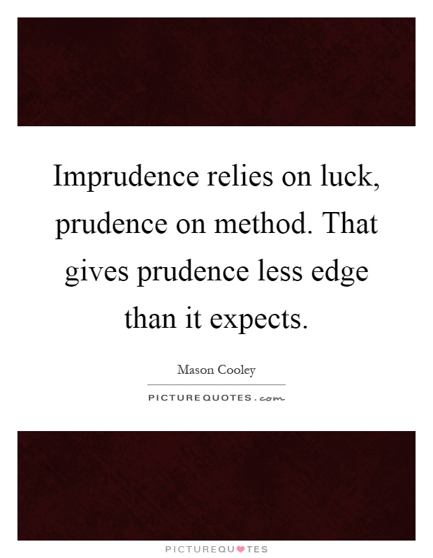 Imprudence relies on luck, prudence on method. That gives prudence less edge than it expects Picture Quote #1