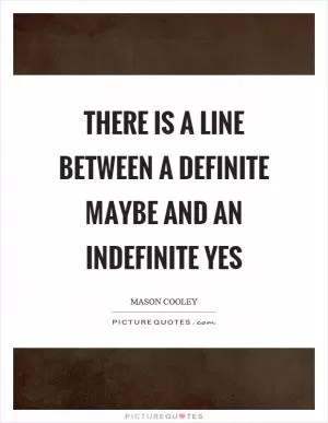 There is a line between a definite maybe and an indefinite yes Picture Quote #1