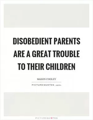 Disobedient parents are a great trouble to their children Picture Quote #1