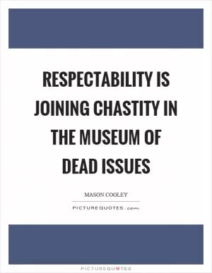 Respectability is joining chastity in the museum of dead issues Picture Quote #1