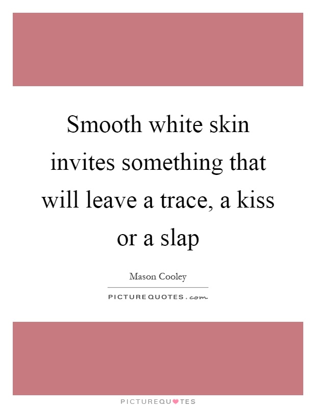 Smooth white skin invites something that will leave a trace, a kiss or a slap Picture Quote #1