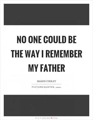 No one could be the way I remember my father Picture Quote #1