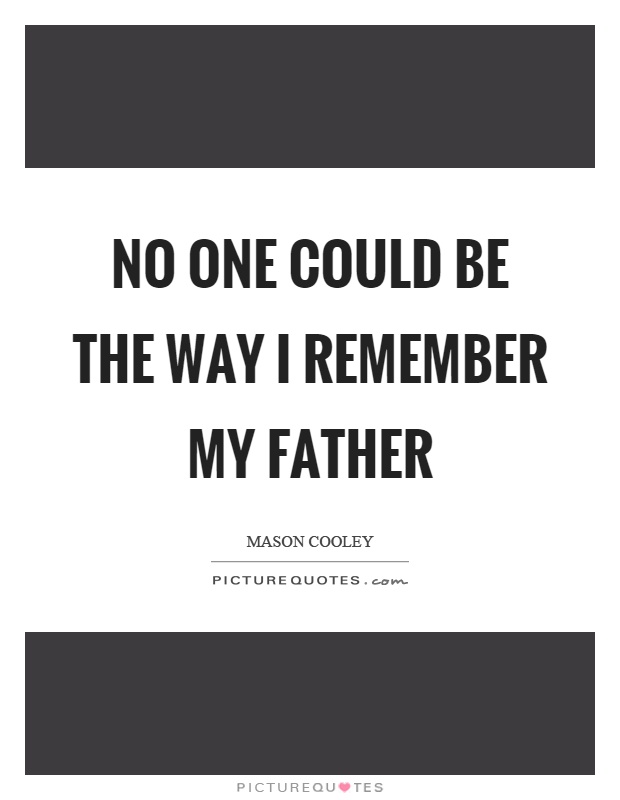 No one could be the way I remember my father Picture Quote #1