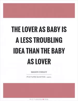 The lover as baby is a less troubling idea than the baby as lover Picture Quote #1