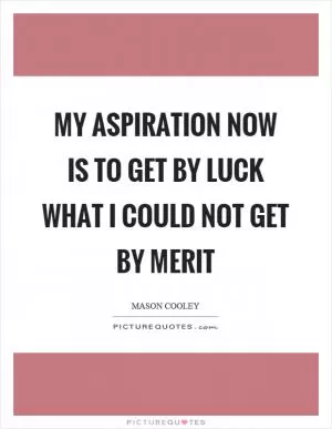 My aspiration now is to get by luck what I could not get by merit Picture Quote #1