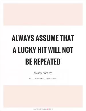 Always assume that a lucky hit will not be repeated Picture Quote #1