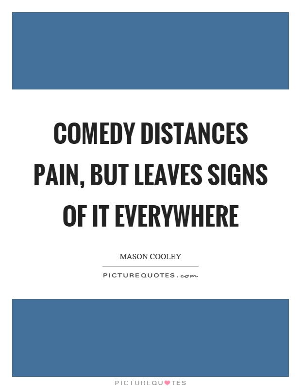 Comedy distances pain, but leaves signs of it everywhere Picture Quote #1