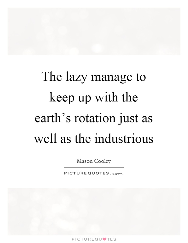The lazy manage to keep up with the earth's rotation just as well as the industrious Picture Quote #1