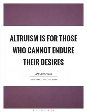 Altruism is for those who cannot endure their desires Picture Quote #1
