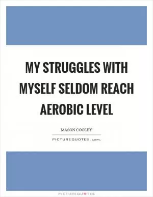 My struggles with myself seldom reach aerobic level Picture Quote #1