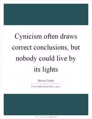 Cynicism often draws correct conclusions, but nobody could live by its lights Picture Quote #1