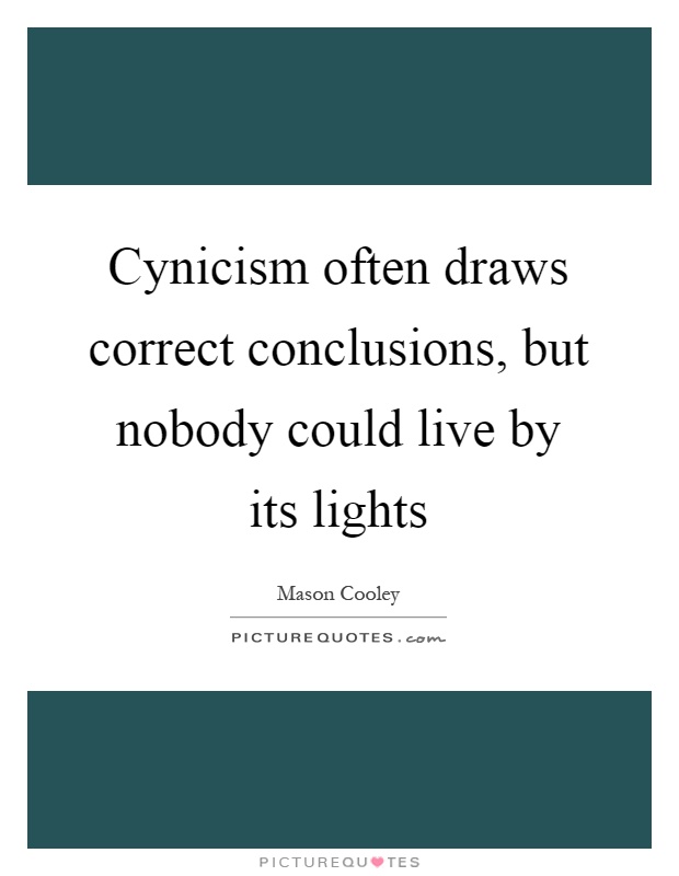 Cynicism often draws correct conclusions, but nobody could live by its lights Picture Quote #1