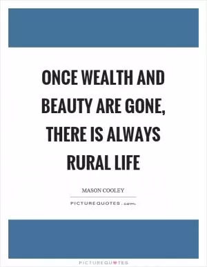 Once wealth and beauty are gone, there is always rural life Picture Quote #1
