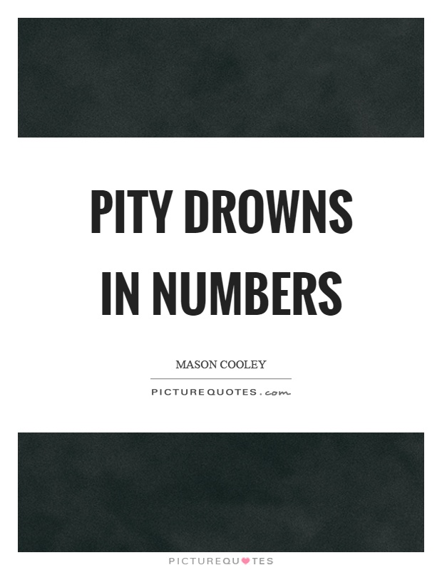 Pity drowns in numbers Picture Quote #1