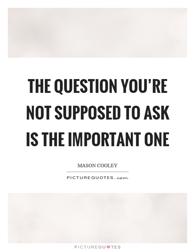 The question you're not supposed to ask is the important one Picture Quote #1