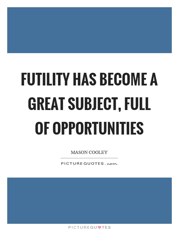 Futility has become a great subject, full of opportunities Picture Quote #1