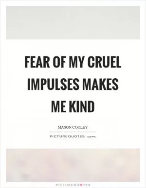 Fear of my cruel impulses makes me kind Picture Quote #1
