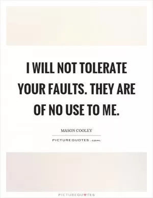 I will not tolerate your faults. They are of no use to me Picture Quote #1