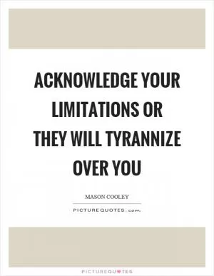Acknowledge your limitations or they will tyrannize over you Picture Quote #1