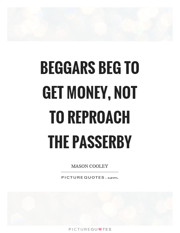 Beggars beg to get money, not to reproach the passerby Picture Quote #1