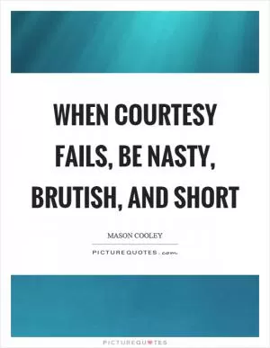 When courtesy fails, be nasty, brutish, and short Picture Quote #1