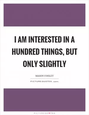I am interested in a hundred things, but only slightly Picture Quote #1
