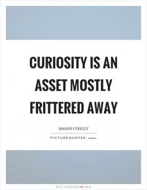 Curiosity is an asset mostly frittered away Picture Quote #1