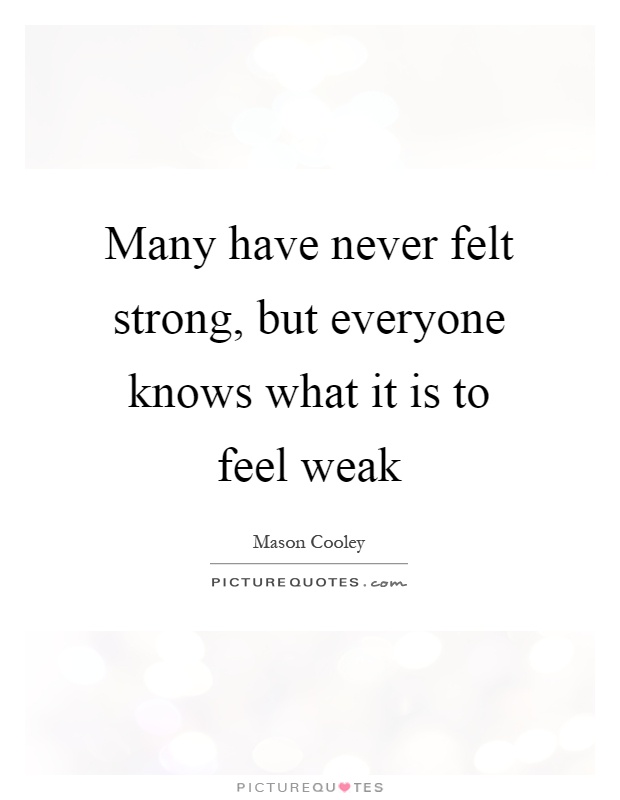Many have never felt strong, but everyone knows what it is to feel weak Picture Quote #1