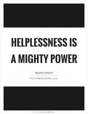 Helplessness is a mighty power Picture Quote #1