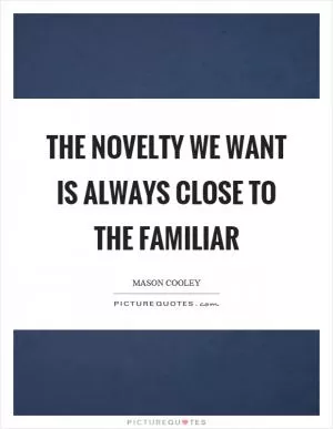 The novelty we want is always close to the familiar Picture Quote #1