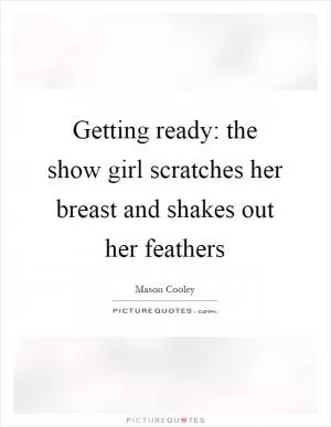 Getting ready: the show girl scratches her breast and shakes out her feathers Picture Quote #1
