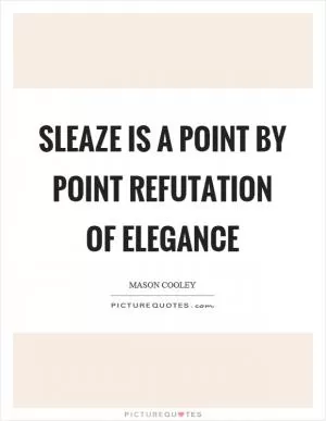 Sleaze is a point by point refutation of elegance Picture Quote #1