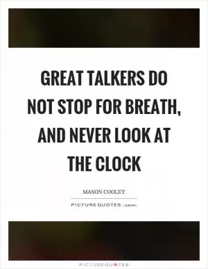 Great talkers do not stop for breath, and never look at the clock Picture Quote #1