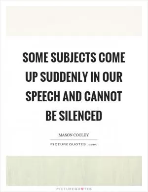 Some subjects come up suddenly in our speech and cannot be silenced Picture Quote #1