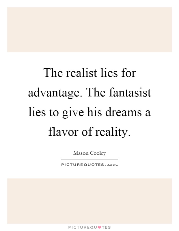 The realist lies for advantage. The fantasist lies to give his dreams a flavor of reality Picture Quote #1