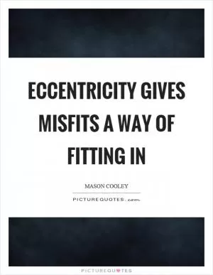 Eccentricity gives misfits a way of fitting in Picture Quote #1