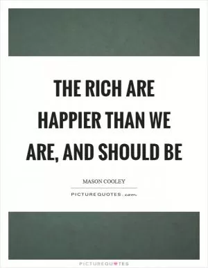 The rich are happier than we are, and should be Picture Quote #1