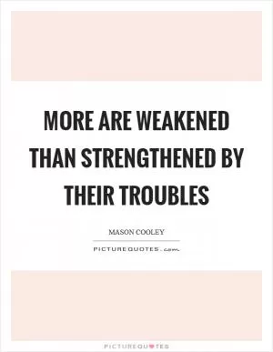 More are weakened than strengthened by their troubles Picture Quote #1